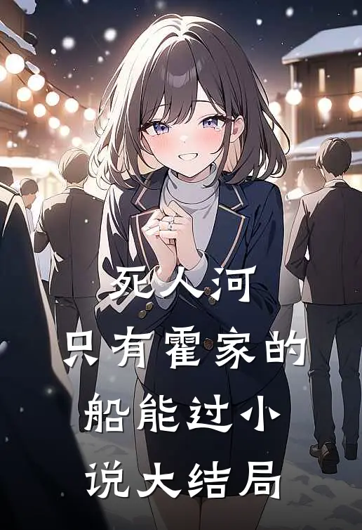 死人河，只有霍家的船能过小说大结局