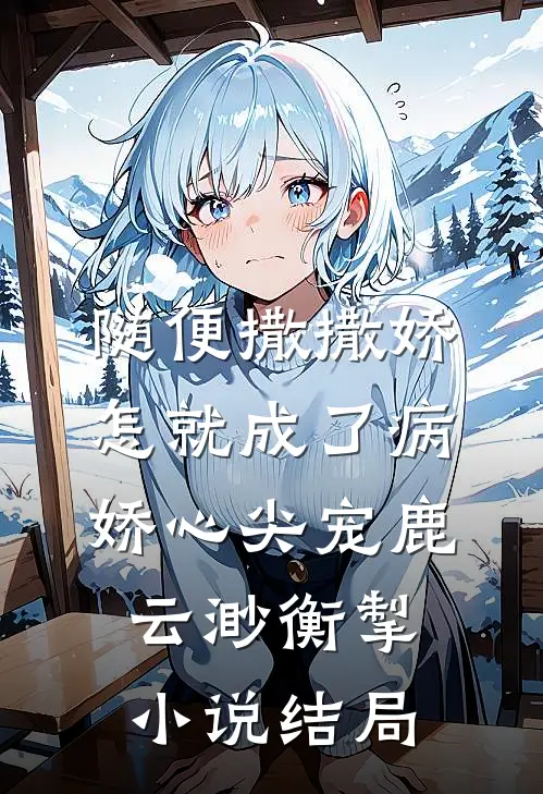随便撒撒娇，怎就成了病娇心尖宠鹿云渺衡掣小说结局