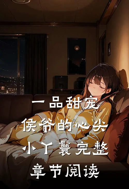 一品甜宠侯爷的心尖小丫鬟完整章节阅读免费