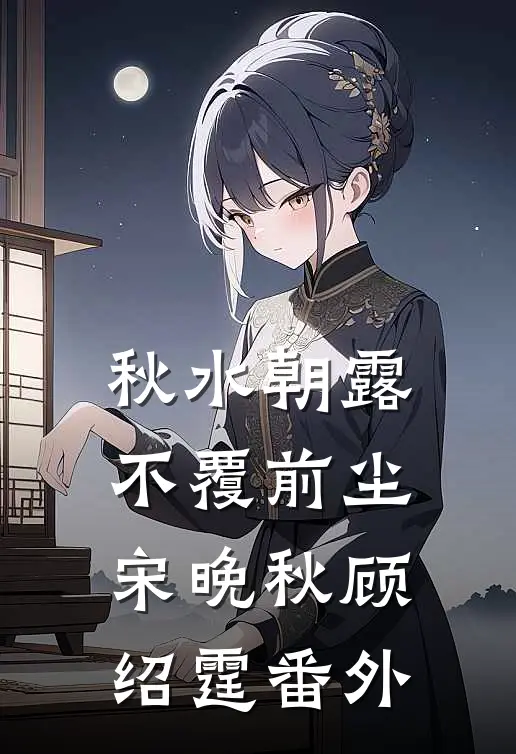 秋水朝露，不覆前尘宋晚秋顾绍霆番外