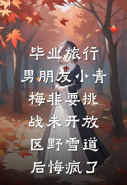 毕业旅行，男朋友小青梅非要挑战未开放区野雪道后悔疯了