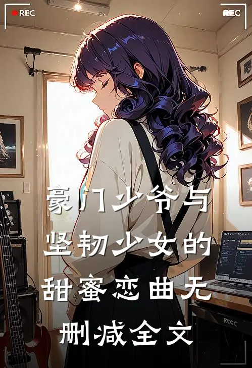 豪门少爷与坚韧少女的甜蜜恋曲无删减全文