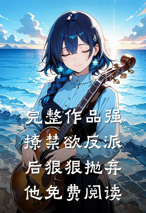 完整作品强撩禁欲反派后狠狠抛弃他免费阅读