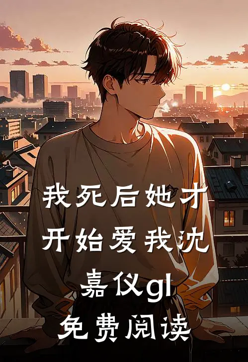 我死后她才开始爱我沈嘉仪gl免费阅读