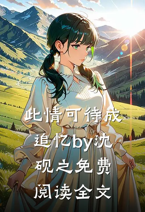 此情可待成追忆by沈砚之免费阅读全文