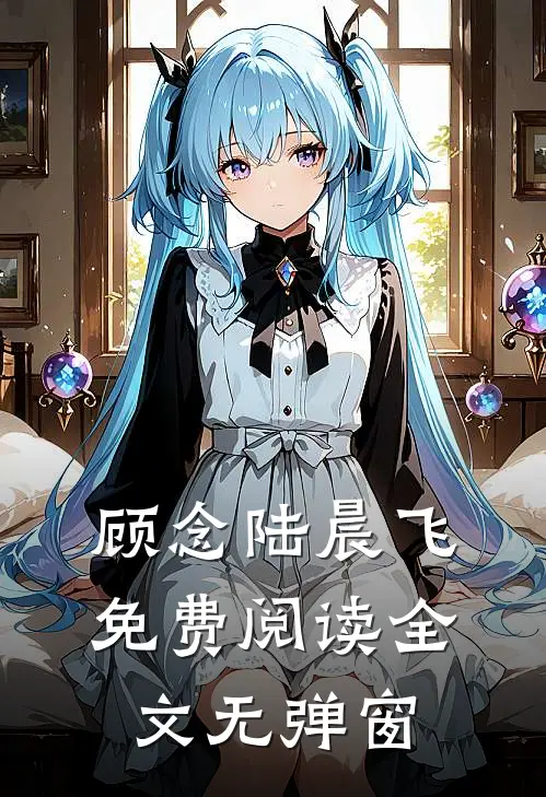 顾念陆晨飞免费阅读全文无弹窗