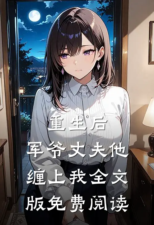 重生后,军爷丈夫他缠上我全文版免费阅读