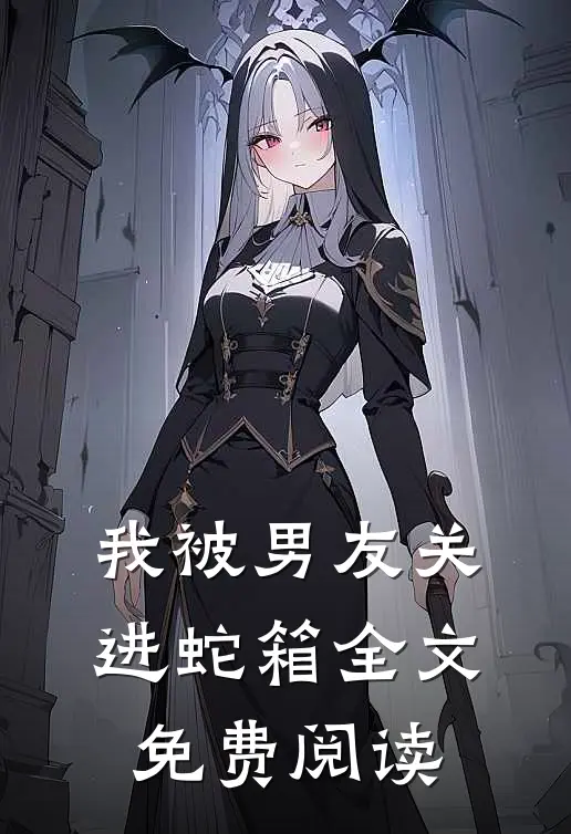 我被男友关进蛇箱全文免费阅读