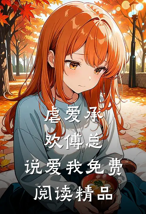 虐爱承欢傅总,说爱我免费阅读精品