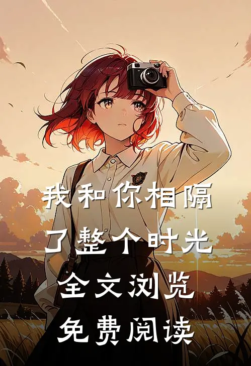 我和你相隔了整个时光全文浏览免费阅读