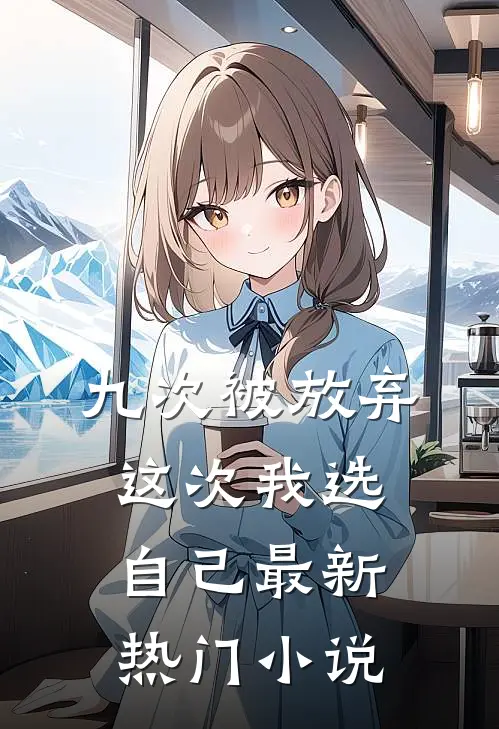 九次被放弃，这次我选自己最新热门小说