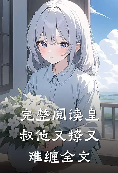 完整阅读皇叔他又撩又难缠全文