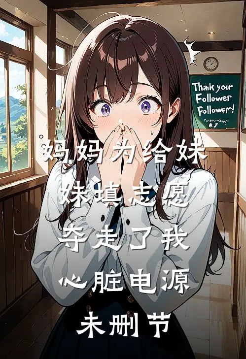 妈妈为给妹妹填志愿，夺走了我心脏电源未删节