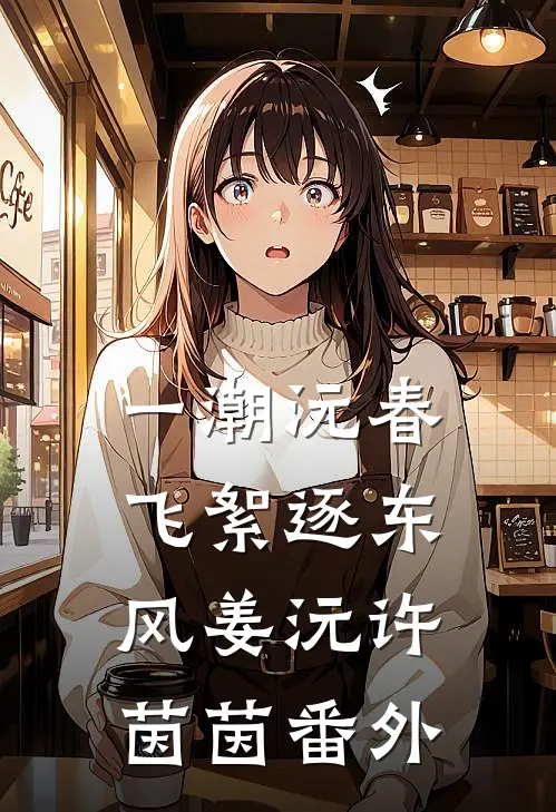 一潮沅春，飞絮逐东风姜沅许茵茵番外