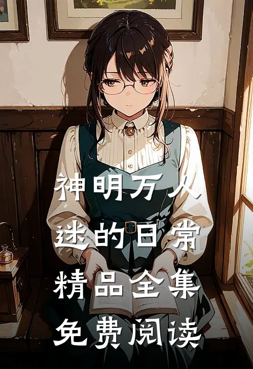 神明万人迷的日常精品全集免费阅读