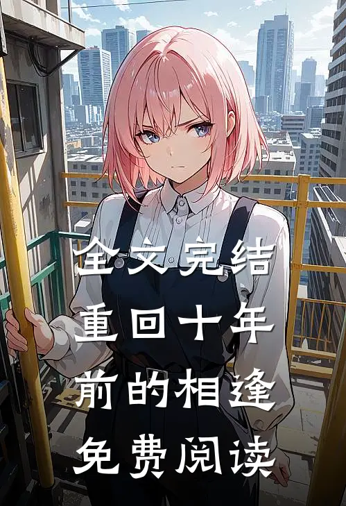 全文完结重回十年前的相逢免费阅读