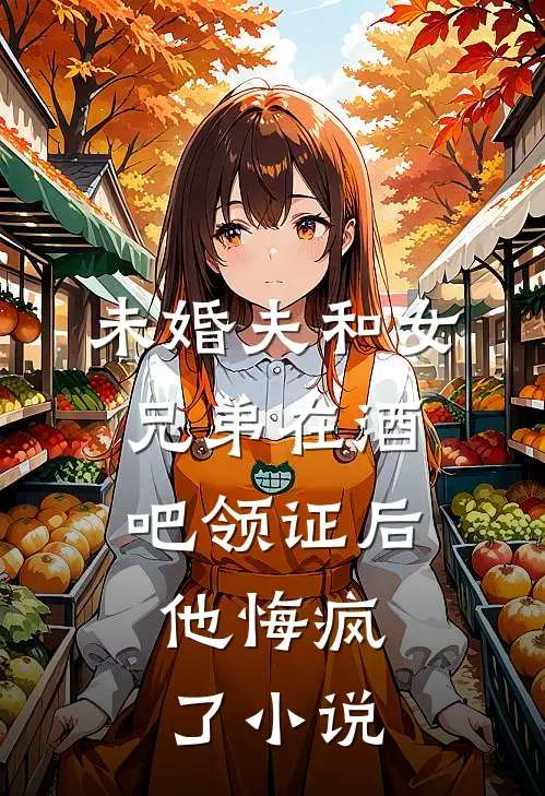 未婚夫和女兄弟在酒吧领证后,他悔疯了免费