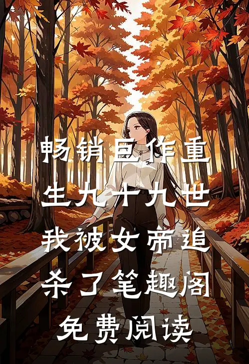 畅销巨作重生九十九世,我被女帝追杀了笔趣阁免费阅读