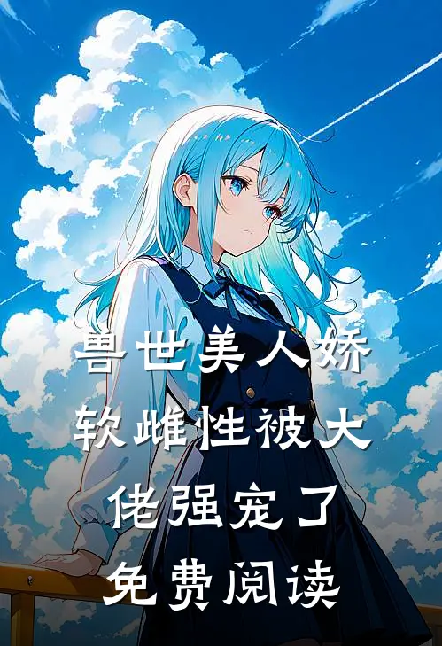 兽世美人娇软雌性被大佬强宠了免费阅读