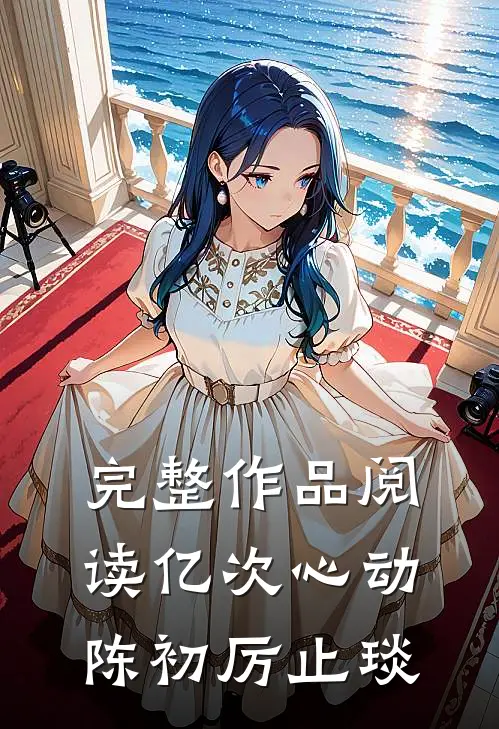完整作品阅读亿次心动陈初厉止琰