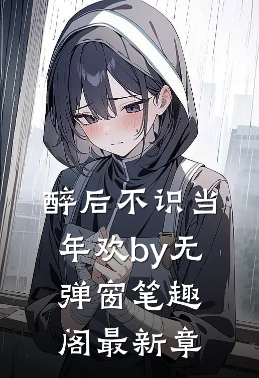 醉后不识当年欢by无弹窗笔趣阁最新章