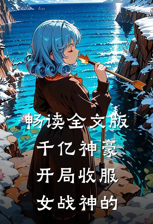 畅读全文版千亿神豪开局收服女战神的