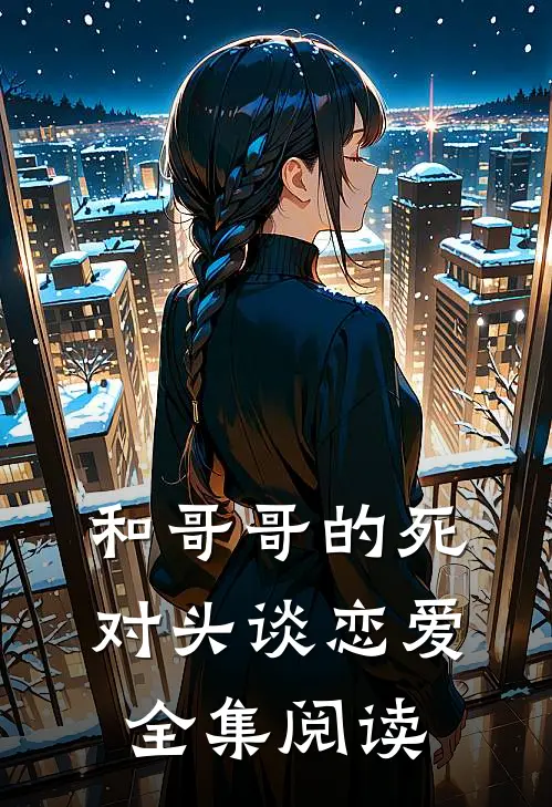 和哥哥的死对头谈恋爱全集阅读