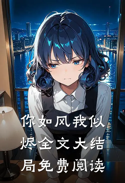 你如风我似烬全文大结局免费阅读