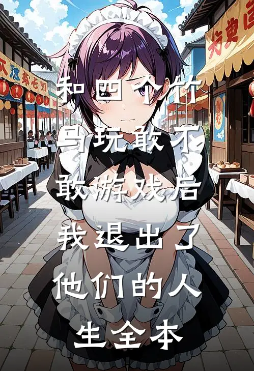 和四个竹马玩敢不敢游戏后，我退出了他们的人生全本