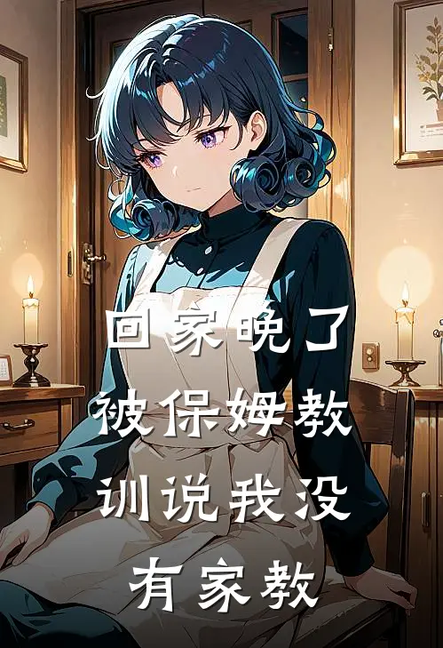 回家晚了,被保姆教训说我没有家教了