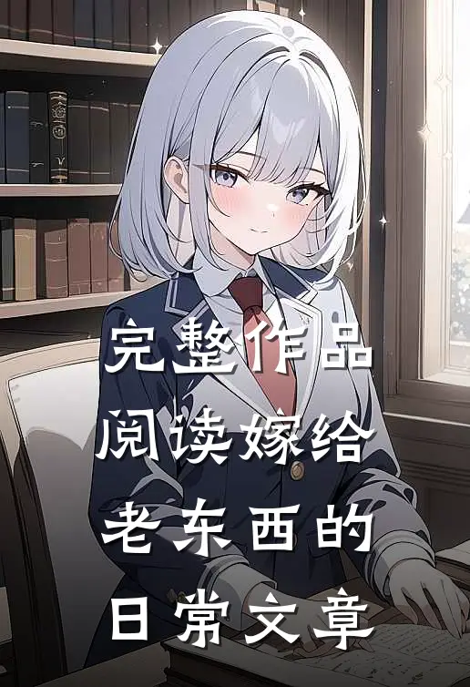 完整作品阅读嫁给老东西的日常文章