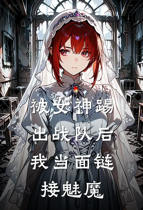 被女神踢出战队后,我当面链接魅魔