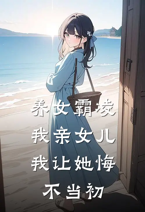 养女霸凌我亲女儿，我让她悔不当初