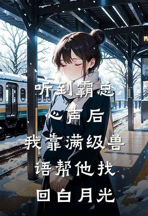 听到霸总心声后，我靠满级兽语帮他找回白月光