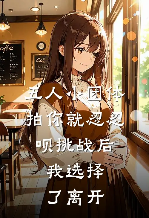 五人小团体拍你就忍忍呗挑战后，我选择了离开