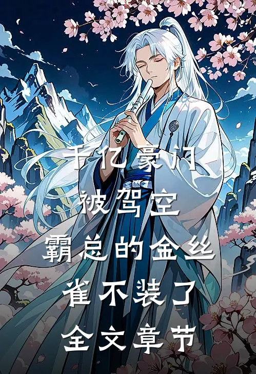 千亿豪门被驾空，霸总的金丝雀不装了全文章节