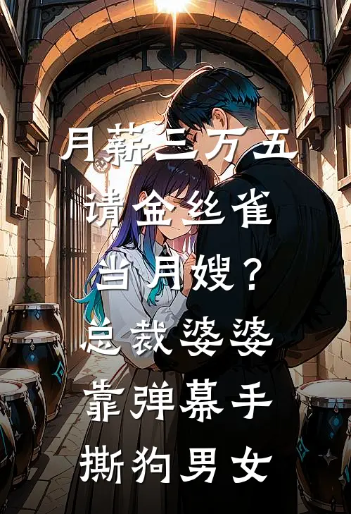 月薪三万五请金丝雀当月嫂？总裁婆婆靠弹幕手撕狗男女