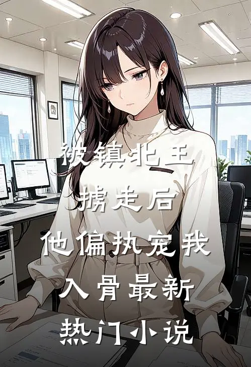 被镇北王掳走后，他偏执宠我入骨最新热门小说
