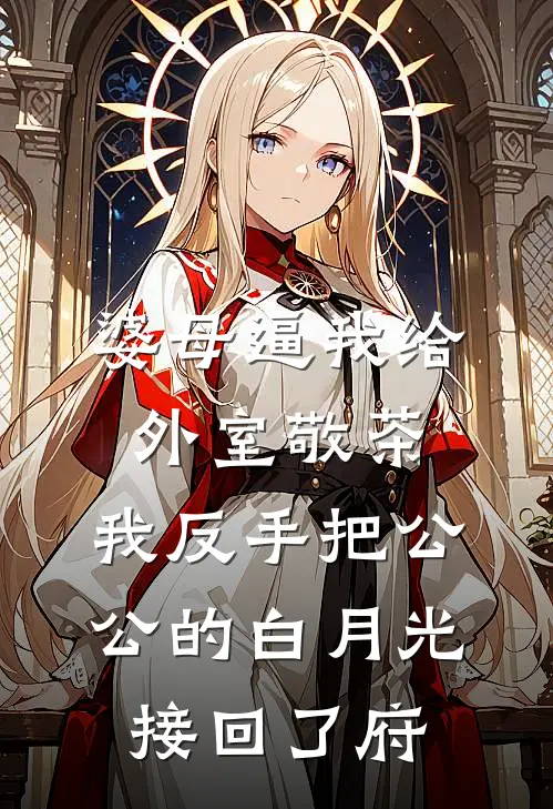 婆母逼我给外室敬茶，我反手把公公的白月光接回了府