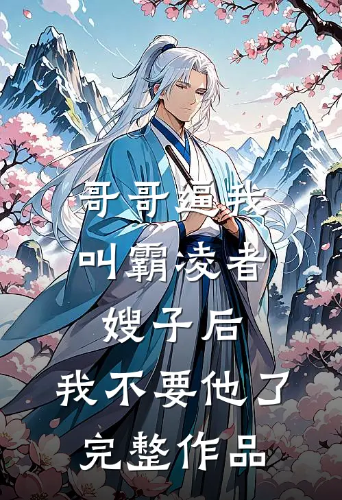 哥哥逼我叫霸凌者嫂子后，我不要他了完整作品