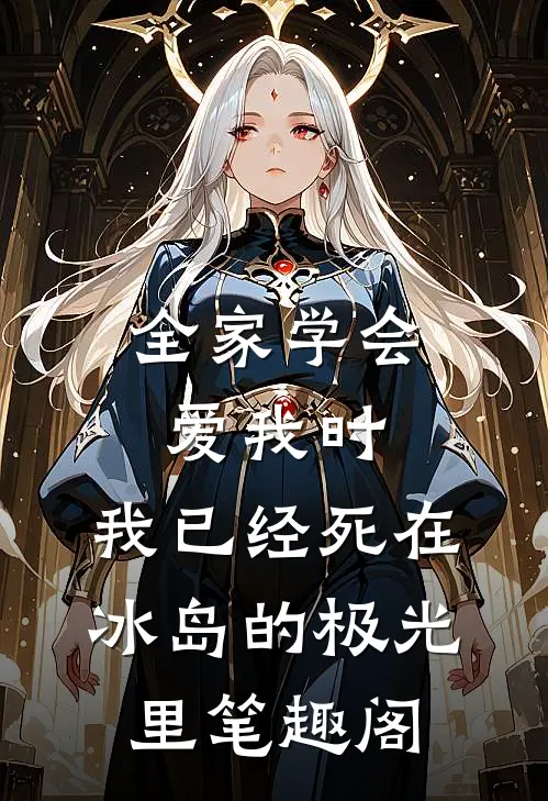 全家学会爱我时，我已经死在冰岛的极光里笔趣阁
