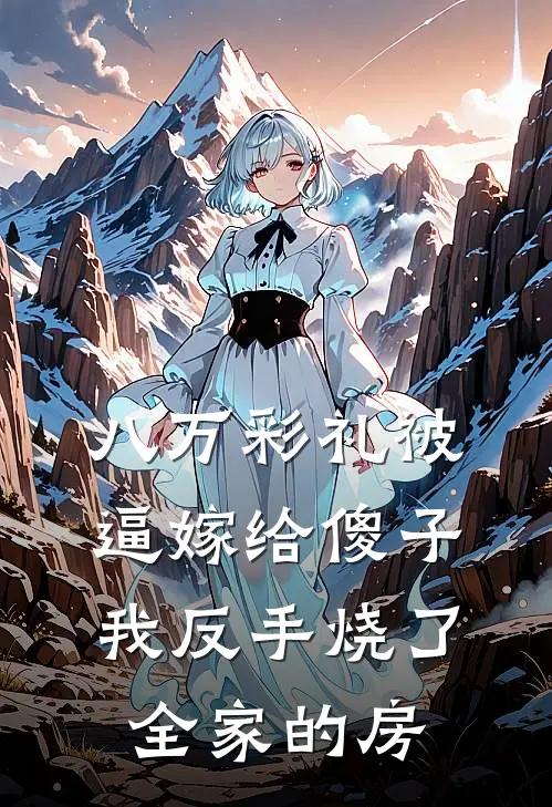 八万彩礼被逼嫁给傻子，我反手烧了全家的房
