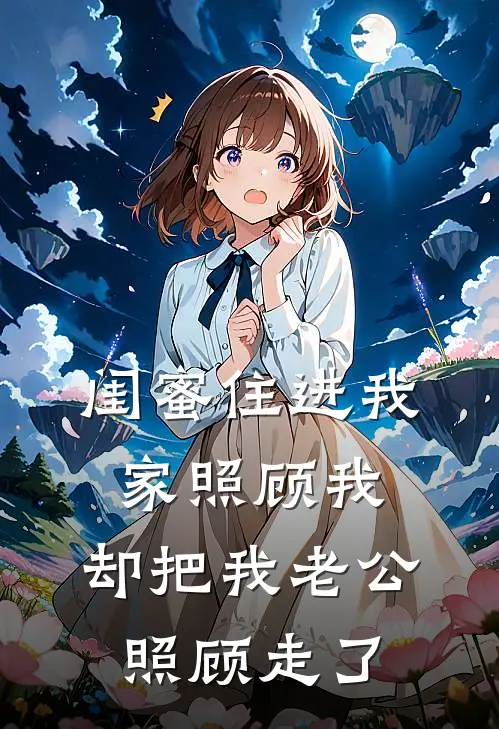 闺蜜住进我家照顾我，却把我老公照顾走了