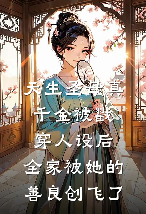 天生圣母真千金被戳穿人设后，全家被她的善良创飞了