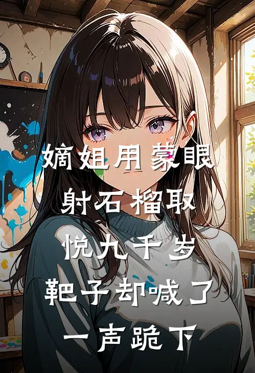 嫡姐用蒙眼射石榴取悦九千岁，靶子却喊了一声跪下