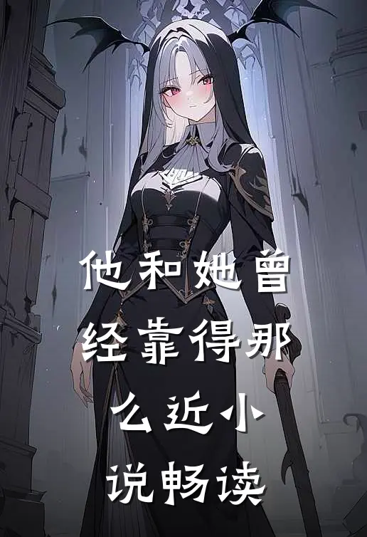 他和她曾经靠得那么近小说畅读