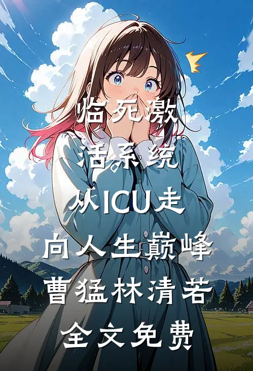 临死激活系统，从ICU走向人生巅峰曹猛林清若全文免费