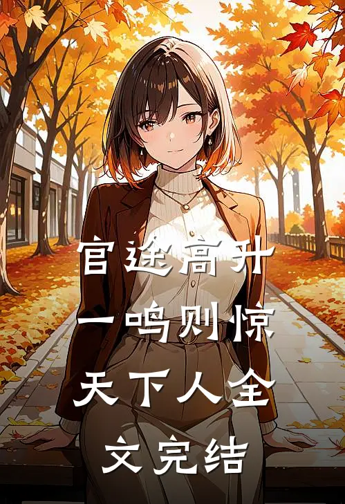 官途高升，一鸣则惊天下人全文完结