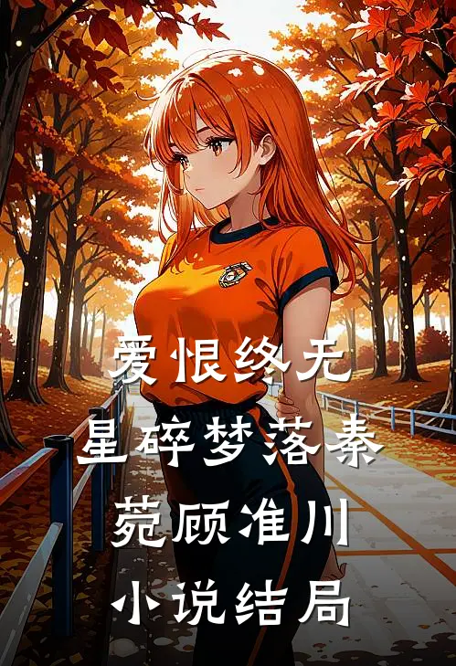 爱恨终无，星碎梦落秦菀顾准川小说结局