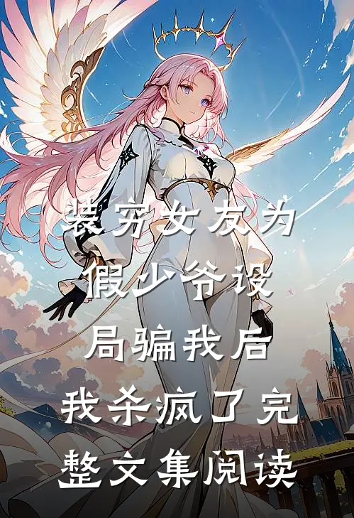 装穷女友为假少爷设局骗我后，我杀疯了完整文集阅读